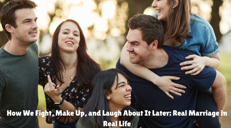 How We Fight, Make Up, and Laugh About It Later: Real Marriage in Real Life